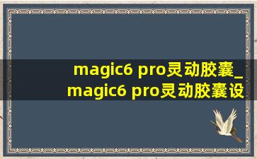 magic6 pro灵动胶囊_magic6 pro灵动胶囊设置